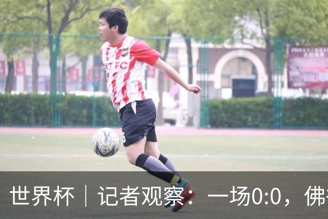 世界杯｜记者观察：一场0:0，佛得角为何如此振奋