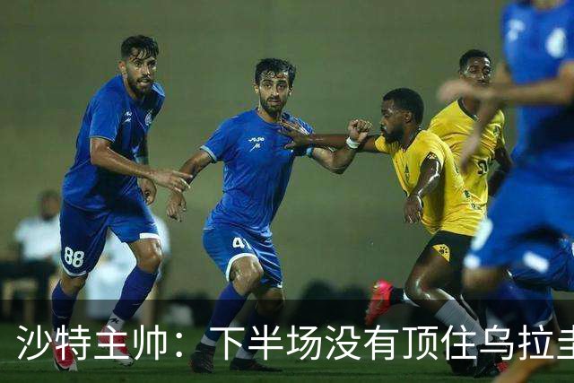 沙特主帅：下半场没有顶住乌拉圭的压力 上半场我们踢得很好